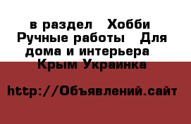  в раздел : Хобби. Ручные работы » Для дома и интерьера . Крым,Украинка